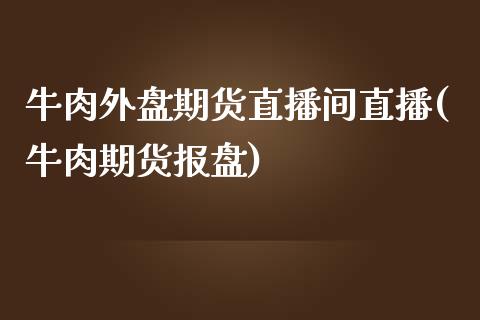 牛肉外盘期货直播间直播(牛肉期货报盘)_https://www.yunyouns.com_期货行情_第1张