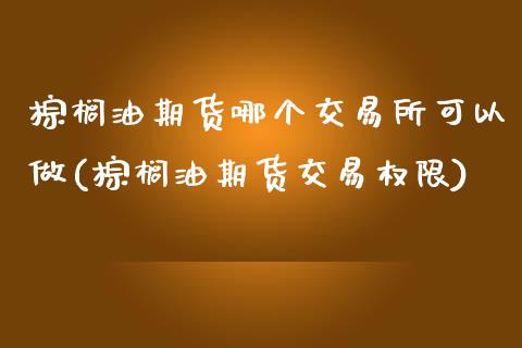 棕榈油期货哪个交易所可以做(棕榈油期货交易权限)_https://www.yunyouns.com_恒生指数_第1张