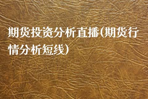 期货投资分析直播(期货行情分析短线)_https://www.yunyouns.com_期货行情_第1张