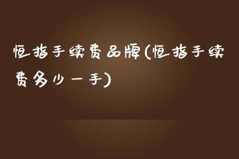 恒指手续费品牌(恒指手续费多少一手)_https://www.yunyouns.com_股指期货_第1张