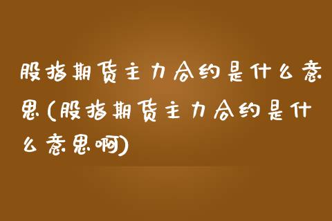 股指期货主力合约是什么意思(股指期货主力合约是什么意思啊)_https://www.yunyouns.com_期货直播_第1张