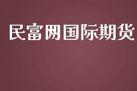 民富网国际期货_https://www.yunyouns.com_期货行情_第1张