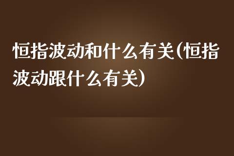 恒指波动和什么有关(恒指波动跟什么有关)_https://www.yunyouns.com_期货行情_第1张