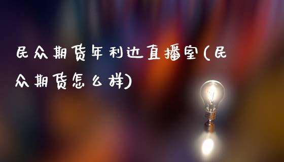 民众期货年利达直播室(民众期货怎么样)_https://www.yunyouns.com_恒生指数_第1张