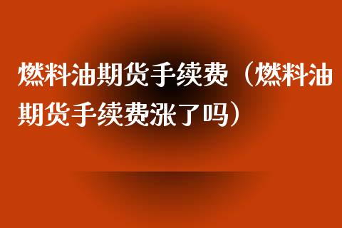 燃料油期货手续费（燃料油期货手续费涨了吗）_https://www.yunyouns.com_股指期货_第1张