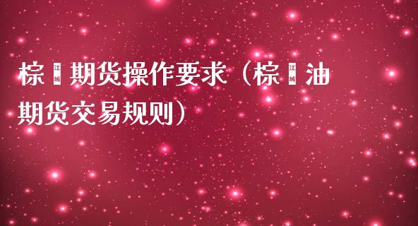 棕榈期货操作要求（棕榈油期货交易规则）_https://www.yunyouns.com_期货直播_第1张