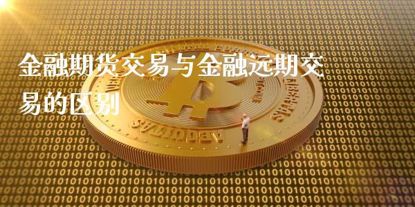 金融期货交易与金融远期交易的区别_https://www.yunyouns.com_股指期货_第1张