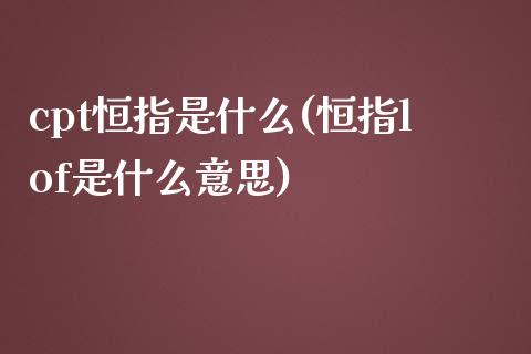 cpt恒指是什么(恒指lof是什么意思)_https://www.yunyouns.com_期货行情_第1张