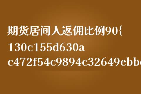 期货居间人返佣比例90%(期货居间人返佣比例)_https://www.yunyouns.com_股指期货_第1张