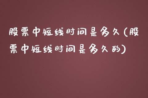 股票中短线时间是多久(股票中短线时间是多久的)_https://www.yunyouns.com_期货直播_第1张