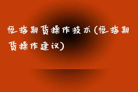 恒指期货操作技术(恒指期货操作建议)_https://www.yunyouns.com_恒生指数_第1张