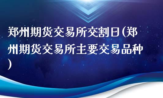 郑州期货交易所交割日(郑州期货交易所主要交易品种)_https://www.yunyouns.com_恒生指数_第1张