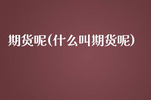 期货呢(什么叫期货呢)_https://www.yunyouns.com_股指期货_第1张