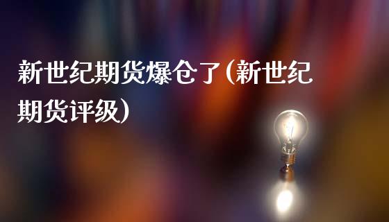 新世纪期货爆仓了(新世纪期货评级)_https://www.yunyouns.com_期货行情_第1张