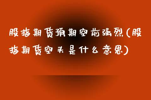 股指期货预期空前强烈(股指期货空头是什么意思)_https://www.yunyouns.com_股指期货_第1张