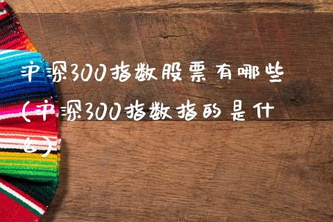 沪深300指数股票有哪些(沪深300指数指的是什么)_https://www.yunyouns.com_期货行情_第1张