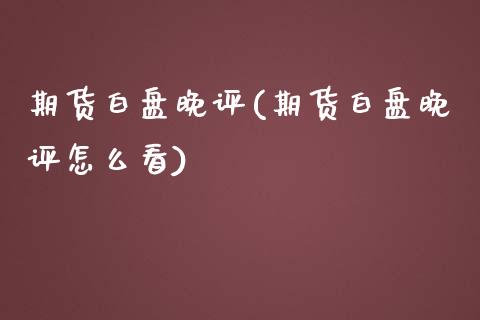 期货白盘晚评(期货白盘晚评怎么看)_https://www.yunyouns.com_恒生指数_第1张