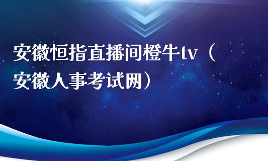 安徽恒指直播间橙牛tv（安徽人事考试网）_https://www.yunyouns.com_恒生指数_第1张