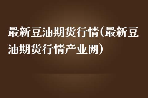 最新豆油期货行情(最新豆油期货行情产业网)_https://www.yunyouns.com_期货行情_第1张