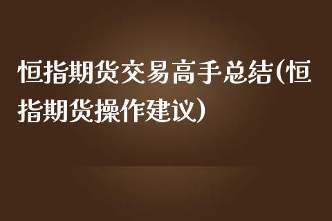 恒指期货交易高手总结(恒指期货操作建议)_https://www.yunyouns.com_期货直播_第1张