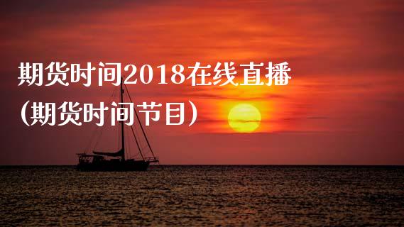 期货时间2018在线直播(期货时间节目)_https://www.yunyouns.com_股指期货_第1张