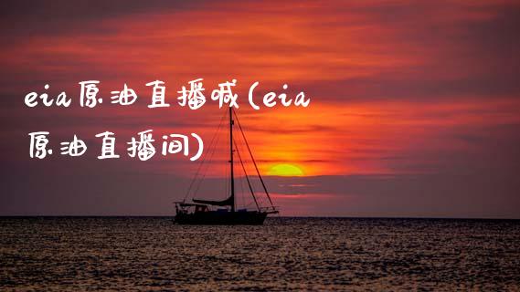 eia原油直播喊(eia原油直播间)_https://www.yunyouns.com_股指期货_第1张