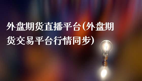 外盘期货直播平台(外盘期货交易平台行情同步)_https://www.yunyouns.com_股指期货_第1张