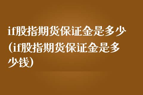 if股指期货保证金是多少(if股指期货保证金是多少钱)_https://www.yunyouns.com_期货直播_第1张