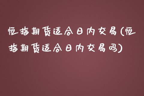 恒指期货适合日内交易(恒指期货适合日内交易吗)_https://www.yunyouns.com_股指期货_第1张