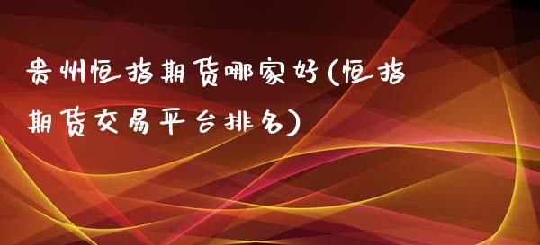 贵州恒指期货哪家好(恒指期货交易平台排名)_https://www.yunyouns.com_期货直播_第1张