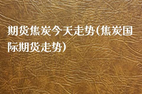 期货焦炭今天走势(焦炭国际期货走势)_https://www.yunyouns.com_恒生指数_第1张