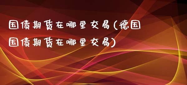 国债期货在哪里交易(德国国债期货在哪里交易)_https://www.yunyouns.com_恒生指数_第1张