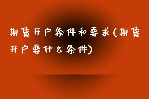 期货开户条件和要求(期货开户要什么条件)_https://www.yunyouns.com_股指期货_第1张