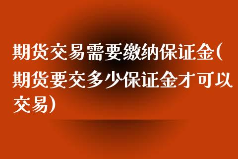 期货交易需要缴纳保证金(期货要交多少保证金才可以交易)_https://www.yunyouns.com_股指期货_第1张