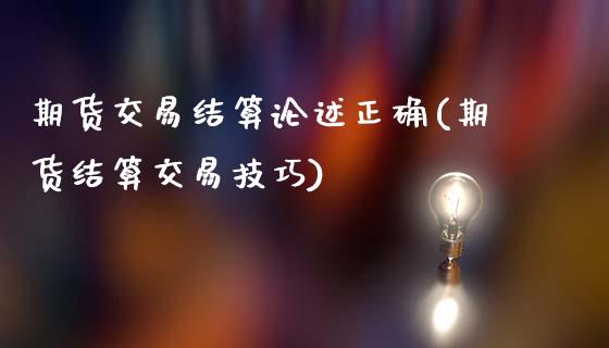 期货交易结算论述正确(期货结算交易技巧)_https://www.yunyouns.com_期货行情_第1张