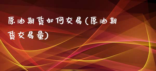 原油期货如何交易(原油期货交易量)_https://www.yunyouns.com_期货行情_第1张