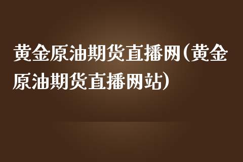 黄金原油期货直播网(黄金原油期货直播网站)_https://www.yunyouns.com_期货行情_第1张