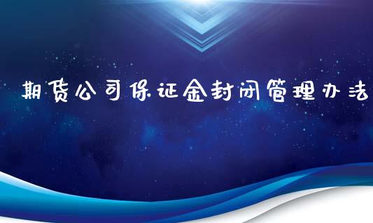 期货公司保证金封闭管理办法_https://www.yunyouns.com_期货行情_第1张