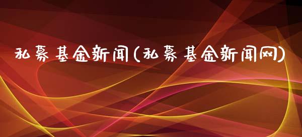 私募基金新闻(私募基金新闻网)_https://www.yunyouns.com_股指期货_第1张