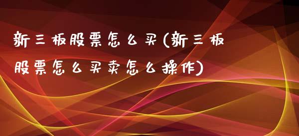 新三板股票怎么买(新三板股票怎么买卖怎么操作)_https://www.yunyouns.com_股指期货_第1张