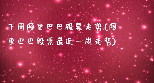 下周阿里巴巴股票走势(阿里巴巴股票最近一周走势)_https://www.yunyouns.com_期货行情_第1张