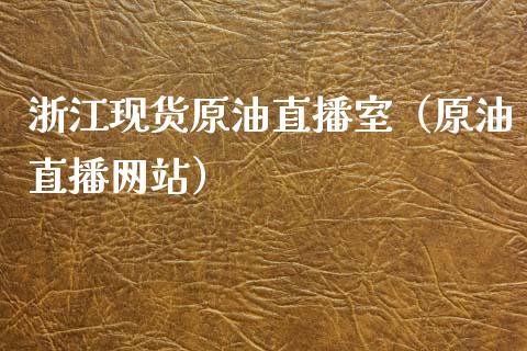 浙江现货原油直播室（原油直播网站）_https://www.yunyouns.com_期货行情_第1张