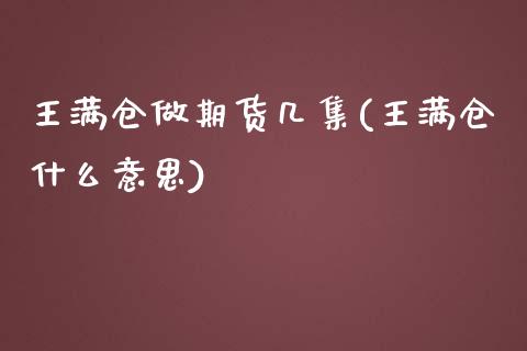 王满仓做期货几集(王满仓什么意思)_https://www.yunyouns.com_期货行情_第1张