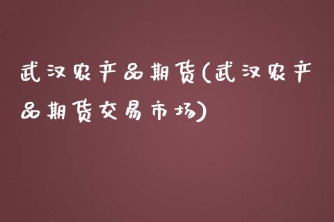 武汉农产品期货(武汉农产品期货交易市场)_https://www.yunyouns.com_股指期货_第1张