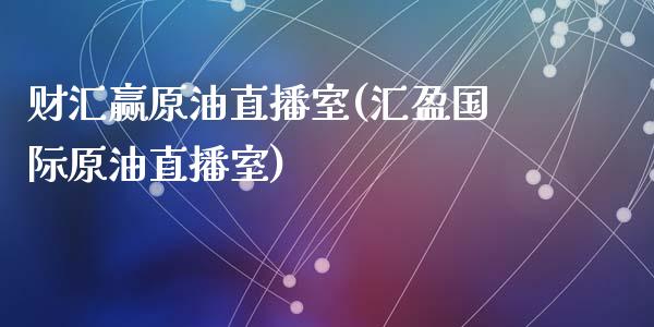 财汇赢原油直播室(汇盈国际原油直播室)_https://www.yunyouns.com_期货直播_第1张