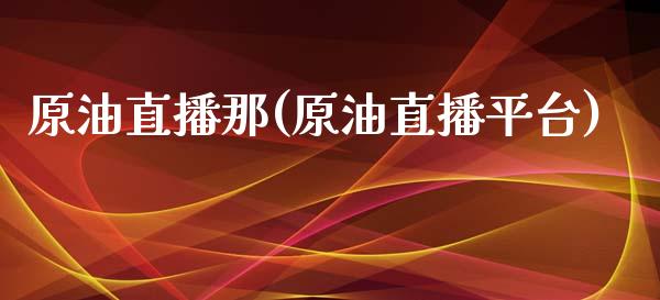 原油直播那(原油直播平台)_https://www.yunyouns.com_期货直播_第1张