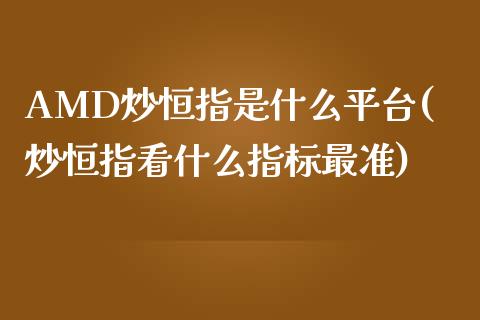 AMD炒恒指是什么平台(炒恒指看什么指标最准)_https://www.yunyouns.com_恒生指数_第1张