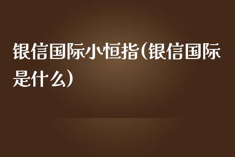 银信国际小恒指(银信国际是什么)_https://www.yunyouns.com_期货直播_第1张