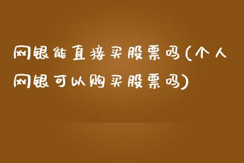 网银能直接买股票吗(个人网银可以购买股票吗)_https://www.yunyouns.com_恒生指数_第1张