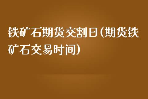 铁矿石期货交割日(期货铁矿石交易时间)_https://www.yunyouns.com_期货行情_第1张